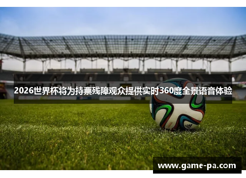 2026世界杯将为持票残障观众提供实时360度全景语音体验
