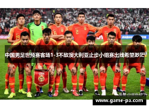 中国男足世预赛客场1-3不敌澳大利亚止步小组赛出线希望渺茫