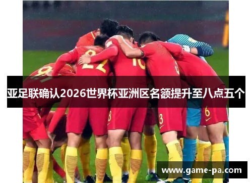 亚足联确认2026世界杯亚洲区名额提升至八点五个