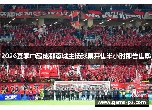 2026赛季中超成都蓉城主场球票开售半小时即告售罄 2026赛季中超成都蓉城主场球票开售半小时即告售罄