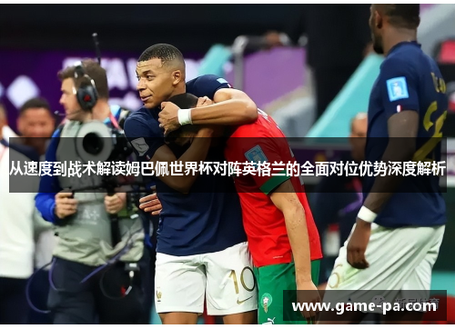 从速度到战术解读姆巴佩世界杯对阵英格兰的全面对位优势深度解析