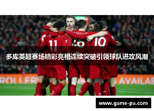多库英超赛场精彩亮相连续突破引领球队进攻风潮