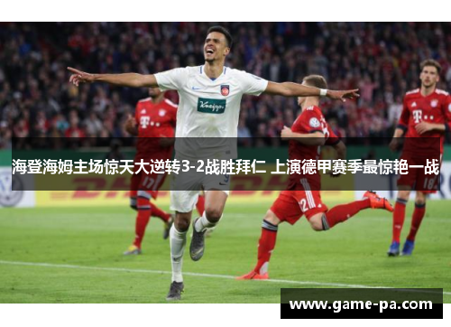 海登海姆主场惊天大逆转3-2战胜拜仁 上演德甲赛季最惊艳一战 海登海姆主场惊天大逆转3-2战胜拜仁 上演德甲赛季最惊艳一战