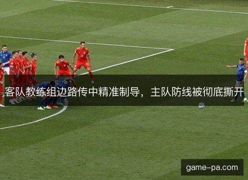 客队教练组边路传中精准制导,主队防线被彻底撕开 客队教练组边路传中精准制导,主队防线被彻底撕开
