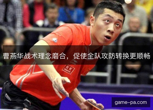 曹燕华战术理念磨合,促使全队攻防转换更顺畅 曹燕华战术理念磨合,促使全队攻防转换更顺畅